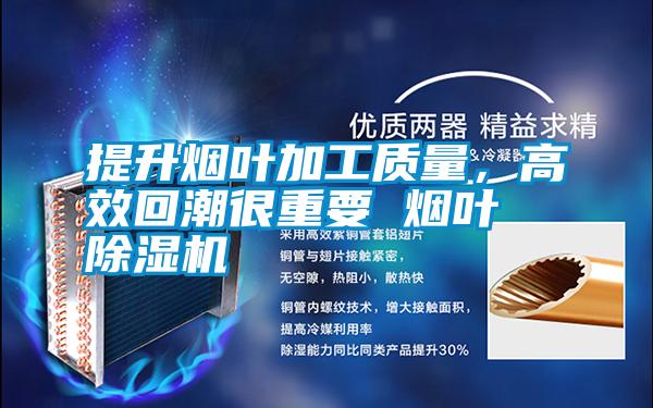 提升煙葉加工質(zhì)量，高效回潮很重要 煙葉除濕機(jī)