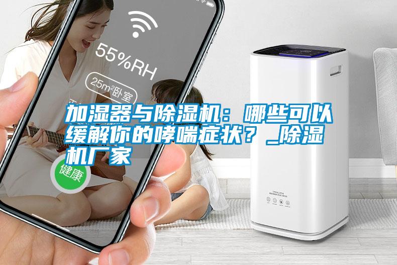 加濕器與除濕機：哪些可以緩解你的哮喘癥狀？_除濕機廠家