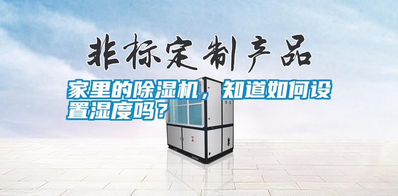 家里的除濕機，知道如何設置濕度嗎？
