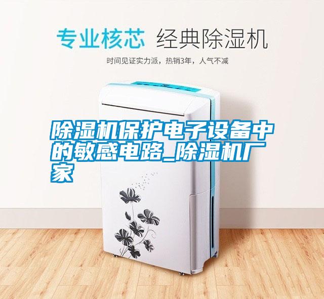 除濕機(jī)保護(hù)電子設(shè)備中的敏感電路_除濕機(jī)廠(chǎng)家