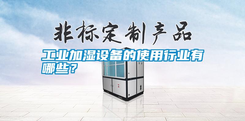 工業加濕設備的使用行業有哪些？