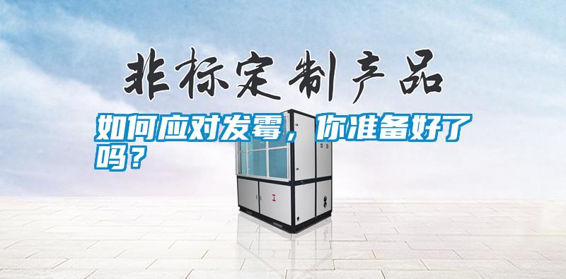 如何應(yīng)對發(fā)霉，你準備好了嗎？