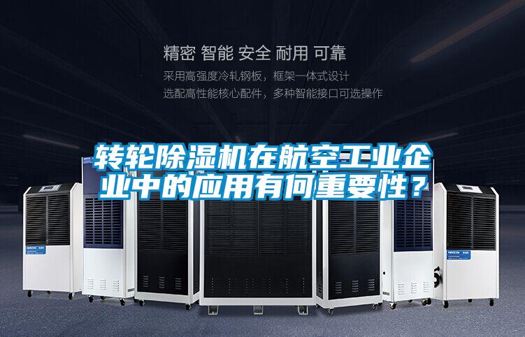 轉輪除濕機在航空工業企業中的應用有何重要性?
