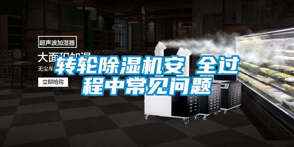 轉(zhuǎn)輪除濕機(jī)安裝全過(guò)程中常見問(wèn)題