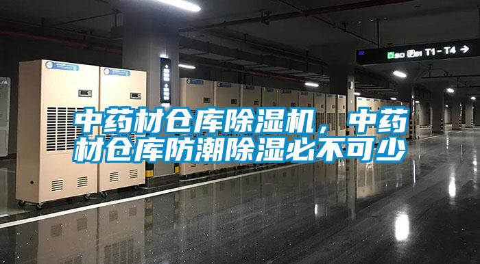中藥材倉庫除濕機，中藥材倉庫防潮除濕必不可少