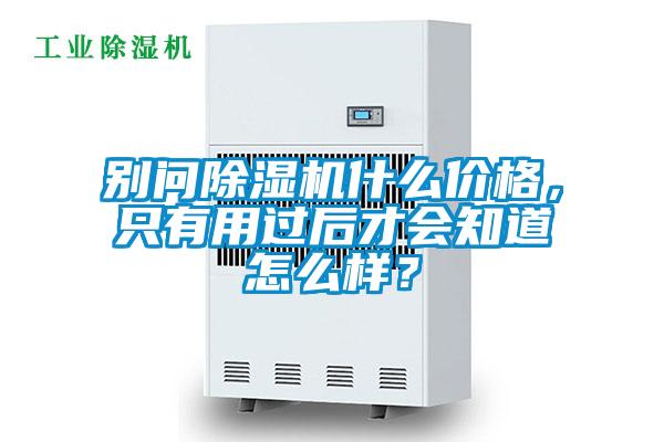 別問除濕機(jī)什么價(jià)格，只有用過后才會知道怎么樣？