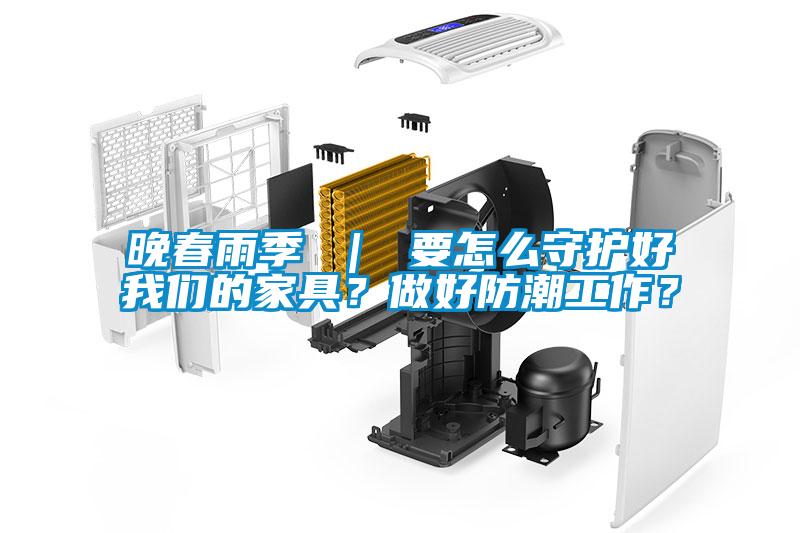 晚春雨季 ｜ 要怎么守護好我們的家具？做好防潮工作？