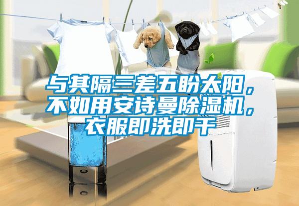 與其隔三差五盼太陽,不如用安詩曼除濕機(jī),衣服即洗即干
