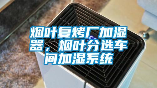 煙葉復烤廠加濕器，煙葉分選車間加濕系統