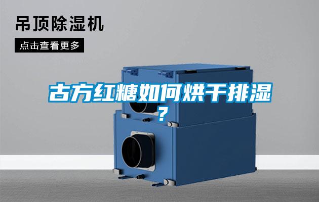 古方紅糖如何烘干排濕？