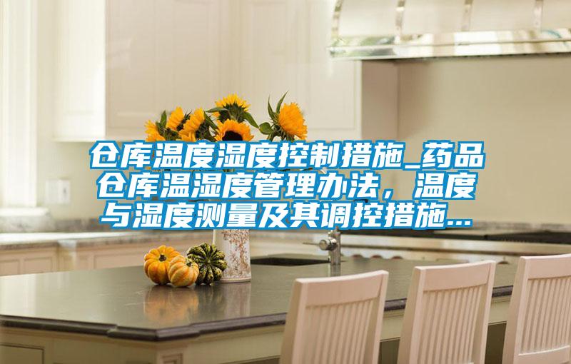 倉庫溫度濕度控制措施_藥品倉庫溫濕度管理辦法，溫度與濕度測量及其調控措施...