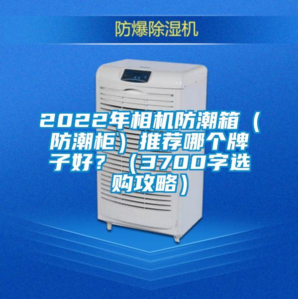 2022年相機(jī)防潮箱(防潮柜)推薦哪個(gè)牌子好?(3700字選購攻略)