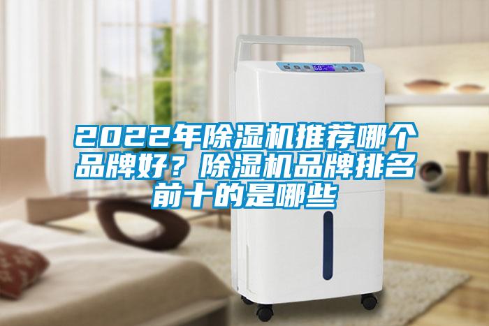 2022年除濕機(jī)推薦哪個(gè)品牌好？除濕機(jī)品牌排名前十的是哪些