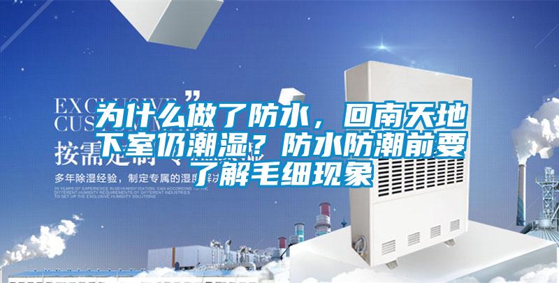 為什么做了防水,回南天地下室仍潮濕?防水防潮前要了解毛細(xì)現(xiàn)象