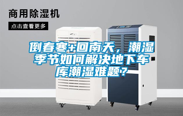 倒春寒+回南天，潮濕季節如何解決地下車庫潮濕難題？