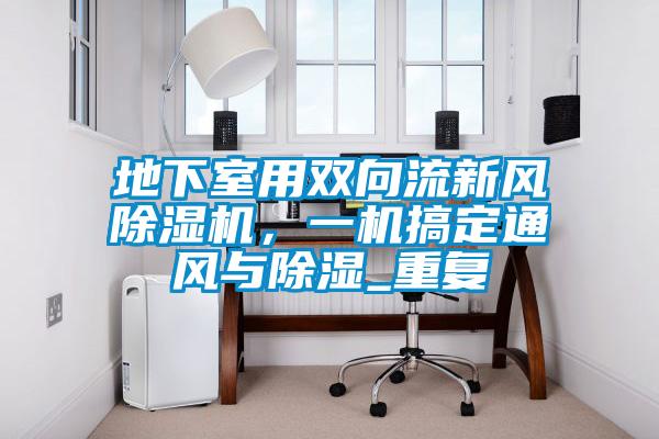 地下室用雙向流新風(fēng)除濕機，一機搞定通風(fēng)與除濕_重復(fù)