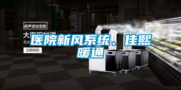 醫(yī)院新風(fēng)系統(tǒng)、佳熙暖通