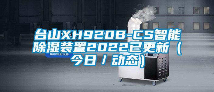 臺山XH920B-CS智能除濕裝置2022已更新(今日/動態)