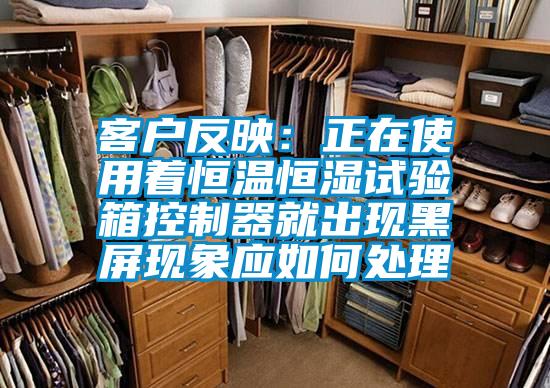 客戶反映：正在使用著恒溫恒濕試驗箱控制器就出現黑屏現象應如何處理