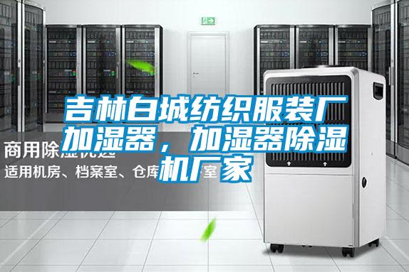 吉林白城紡織服裝廠加濕器，加濕器除濕機廠家