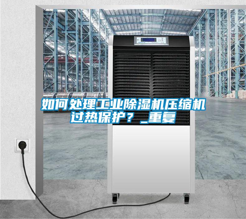 如何處理工業(yè)除濕機壓縮機過熱保護?_重復