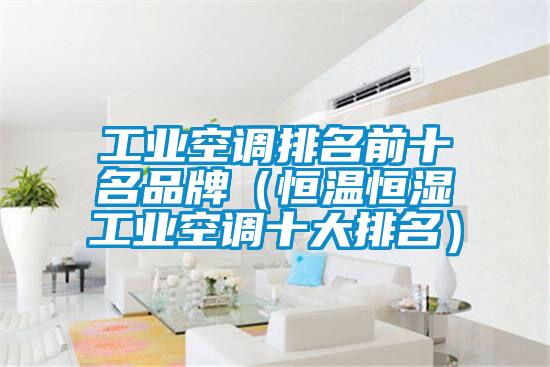 工業(yè)空調(diào)排名前十名品牌(恒溫恒濕工業(yè)空調(diào)十大排名)