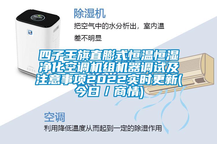 四子王旗直膨式恒溫恒濕凈化空調(diào)機(jī)組機(jī)器調(diào)試及注意事項(xiàng)2022實(shí)時(shí)更新(今日/商情)