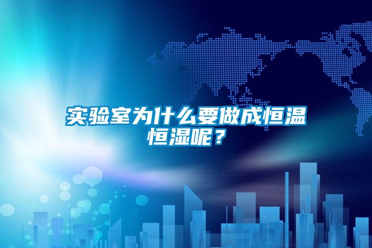 實(shí)驗(yàn)室為什么要做成恒溫恒濕呢?