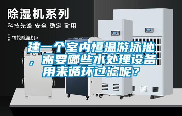 建一個室內恒溫游泳池，需要哪些水處理設備用來循環過濾呢？