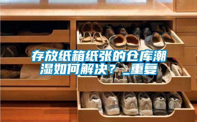 存放紙箱紙張的倉(cāng)庫(kù)潮濕如何解決？_重復(fù)