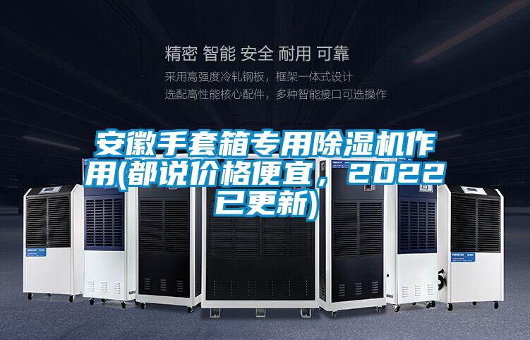 安徽手套箱專(zhuān)用除濕機(jī)作用(都說(shuō)價(jià)格便宜，2022已更新)