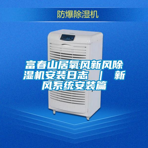 富春山居氧風新風除濕機安裝日志 | 新風系統(tǒng)安裝篇